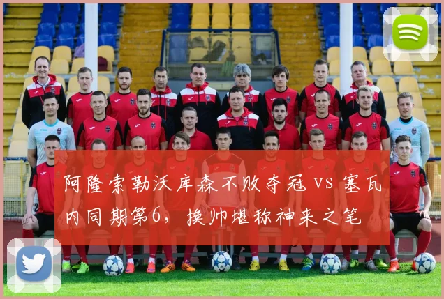 阿隆索勒沃库森不败夺冠 vs 塞瓦内同期第6，换帅堪称神来之笔