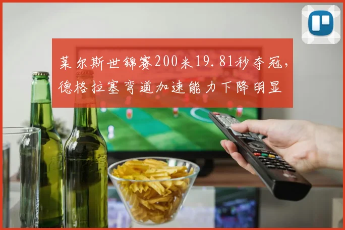 莱尔斯世锦赛200米19.81秒夺冠，德格拉塞弯道加速能力下降明显